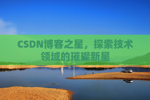 CSDN博客之星，探索技术领域的璀璨新星